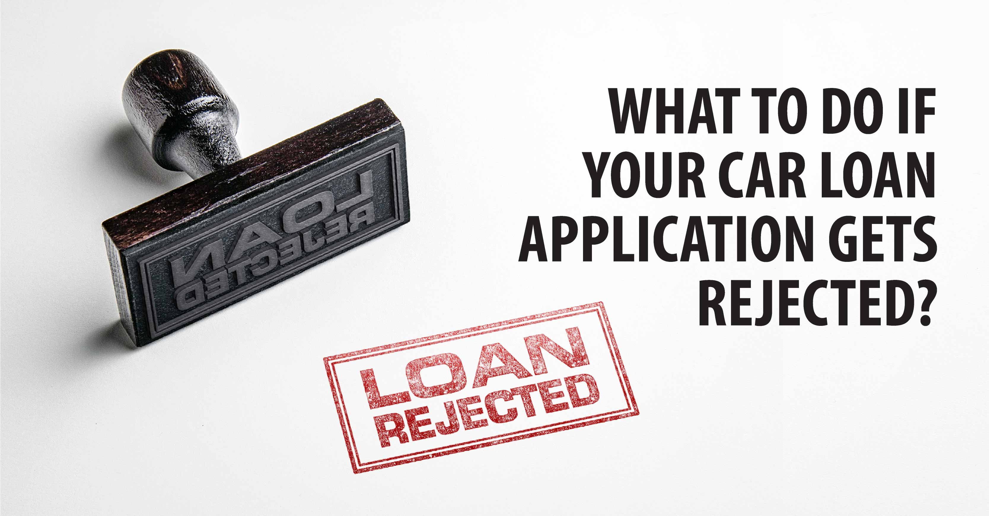 WHAT TO DO IF YOUR CAR LOAN APPLICATION GETS REJECTED?