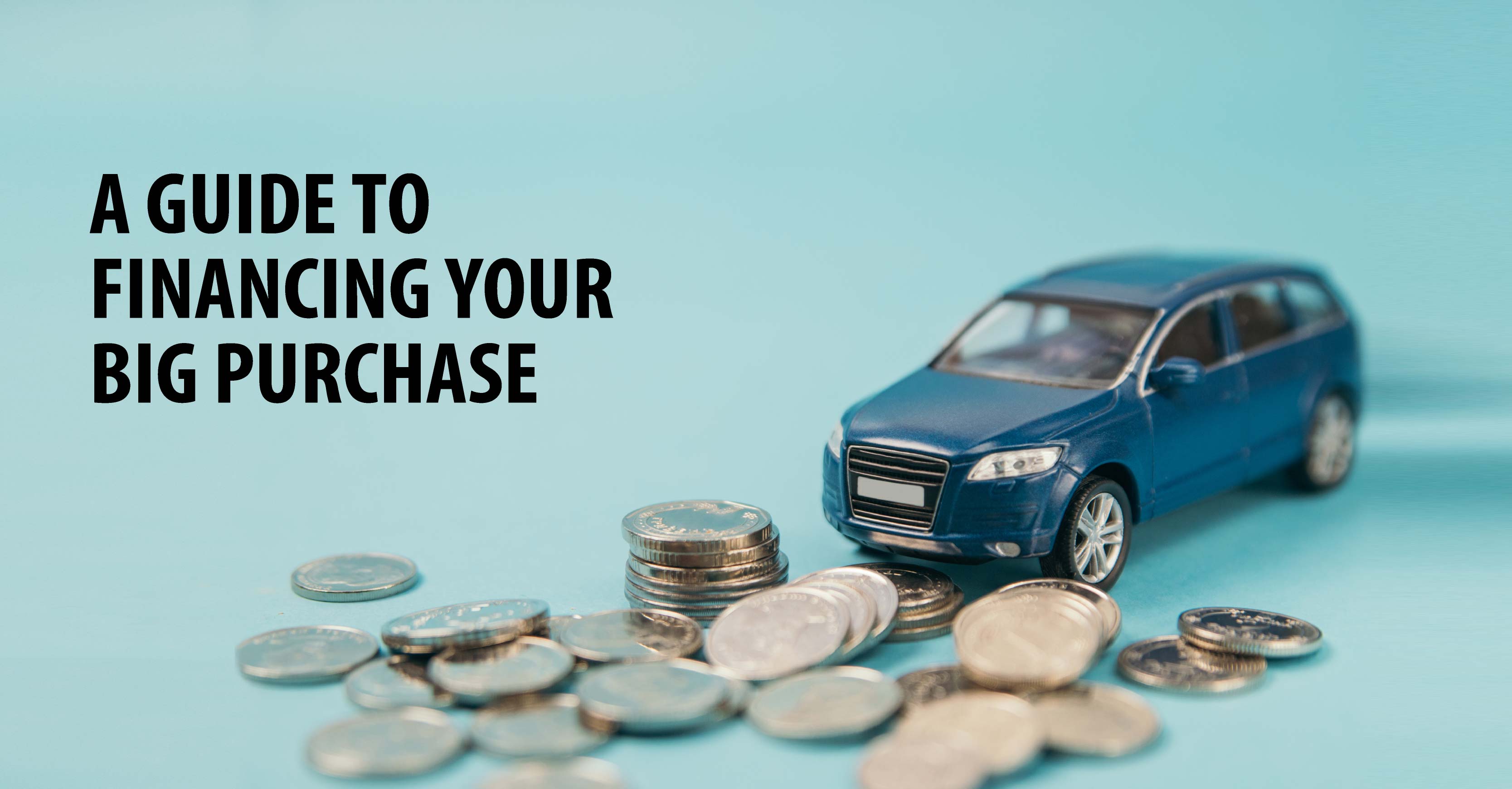A GUIDE TO FINANCING YOUR BIG PURCHASE